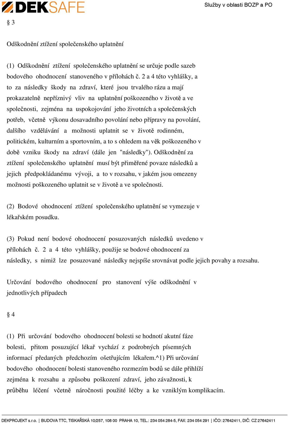 životních a společenských potřeb, včetně výkonu dosavadního povolání nebo přípravy na povolání, dalšího vzdělávání a možnosti uplatnit se v životě rodinném, politickém, kulturním a sportovním, a to s