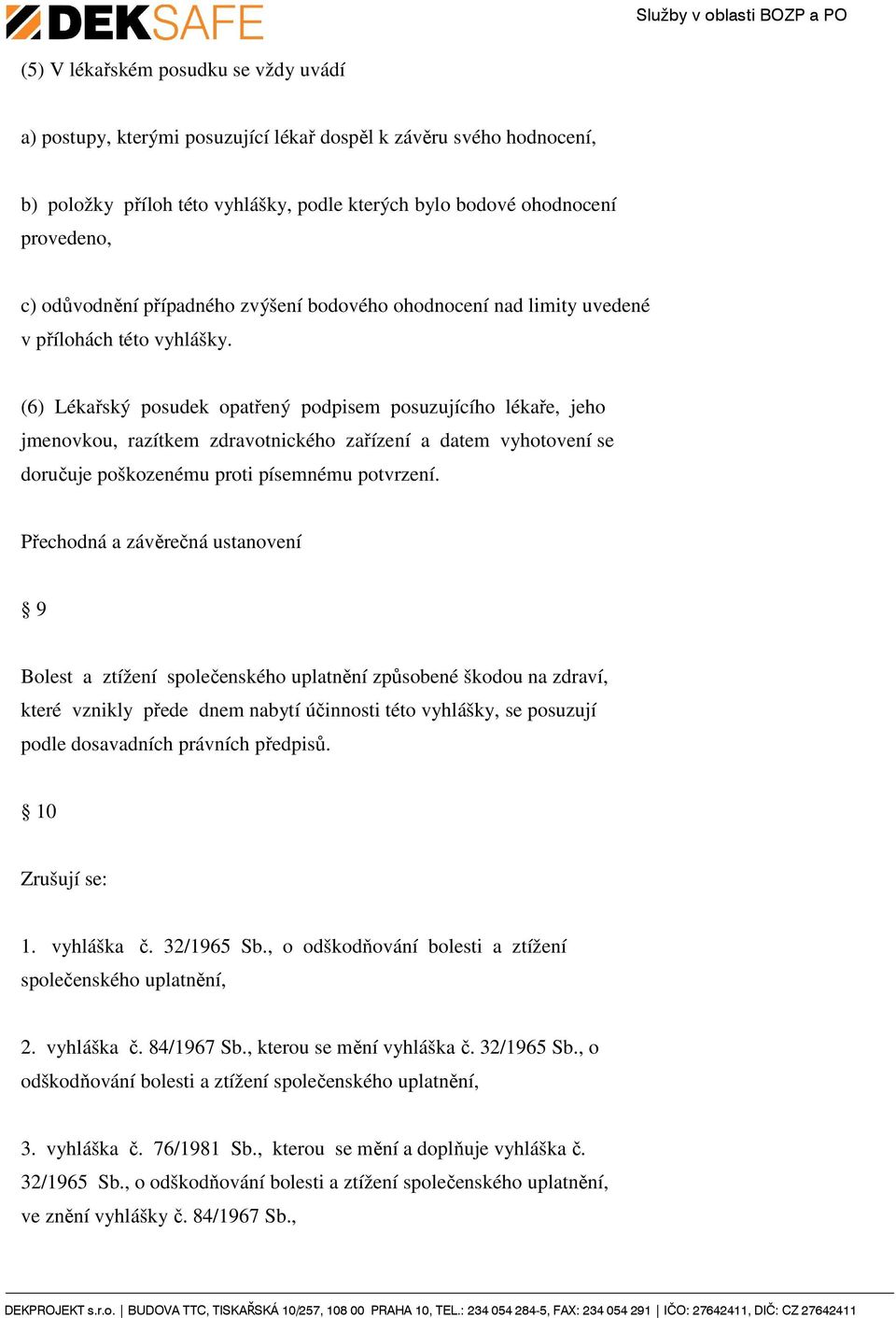 (6) Lékařský posudek opatřený podpisem posuzujícího lékaře, jeho jmenovkou, razítkem zdravotnického zařízení a datem vyhotovení se doručuje poškozenému proti písemnému potvrzení.