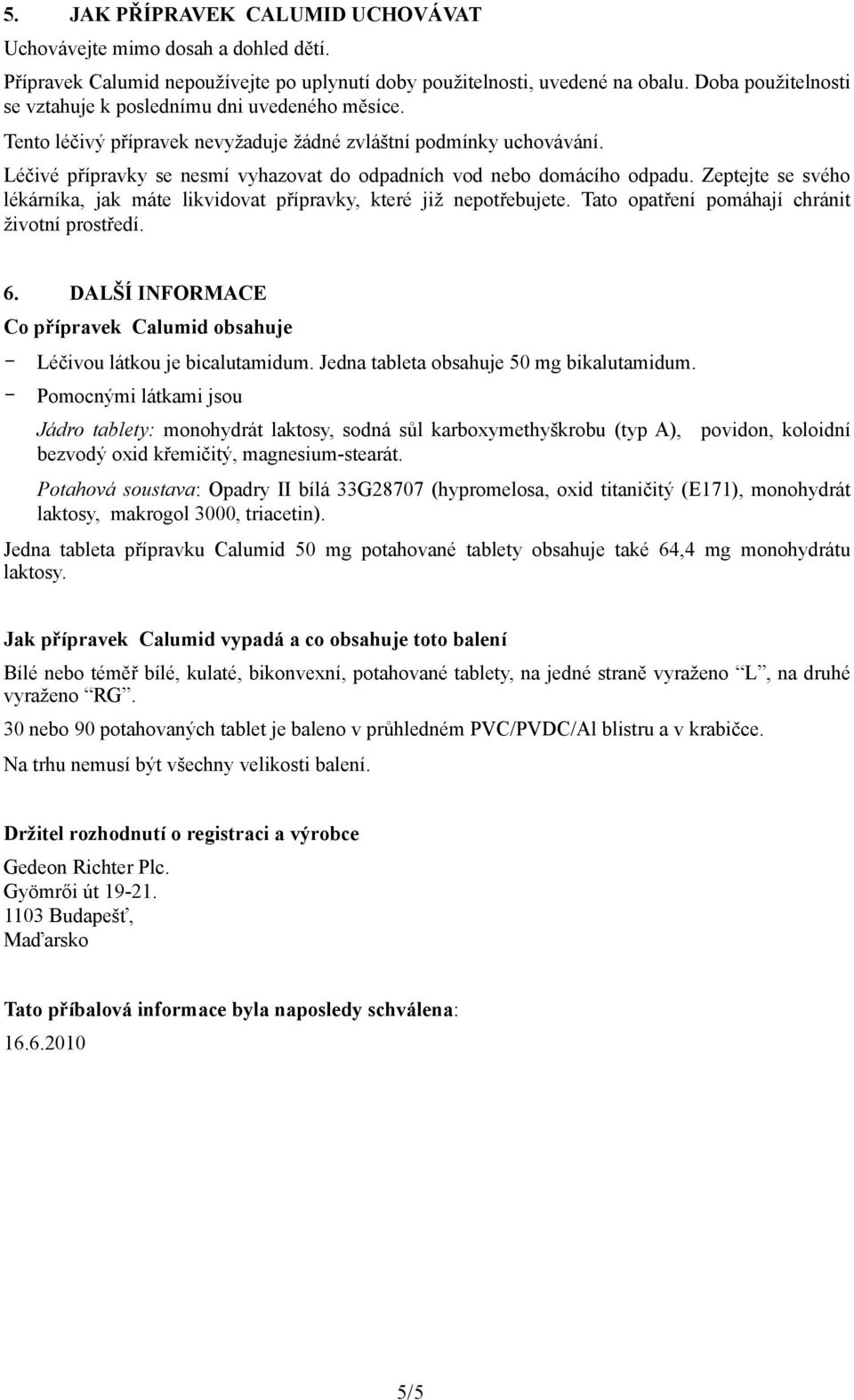 Léčivé přípravky se nesmí vyhazovat do odpadních vod nebo domácího odpadu. Zeptejte se svého lékárníka, jak máte likvidovat přípravky, které již nepotřebujete.