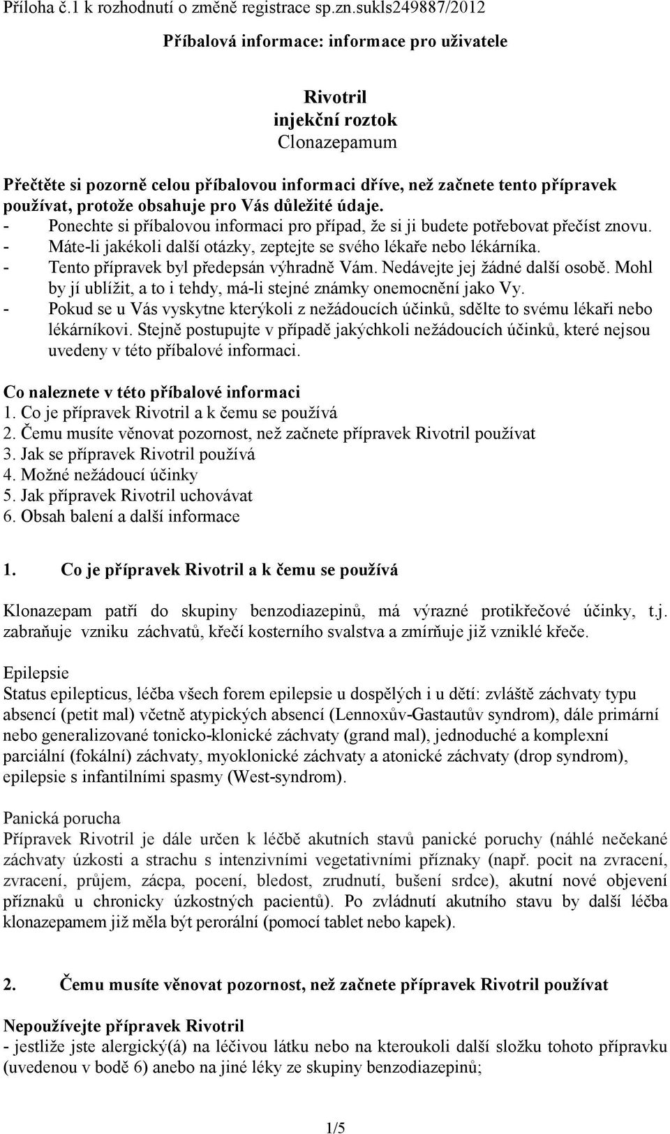 obsahuje pro Vás důležité údaje. - Ponechte si příbalovou informaci pro případ, že si ji budete potřebovat přečíst znovu. - Máte-li jakékoli další otázky, zeptejte se svého lékaře nebo lékárníka.