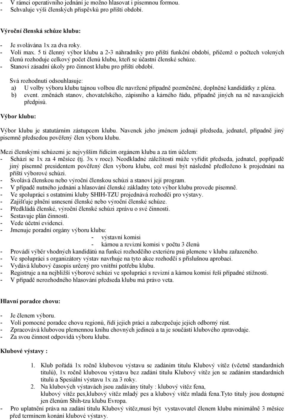 - Stanoví zásadní úkoly pro činnost klubu pro příští období. Svá rozhodnutí odsouhlasuje: a) U volby výboru klubu tajnou volbou dle navržené případně pozměněné, doplněné kandidátky z pléna. b) event.