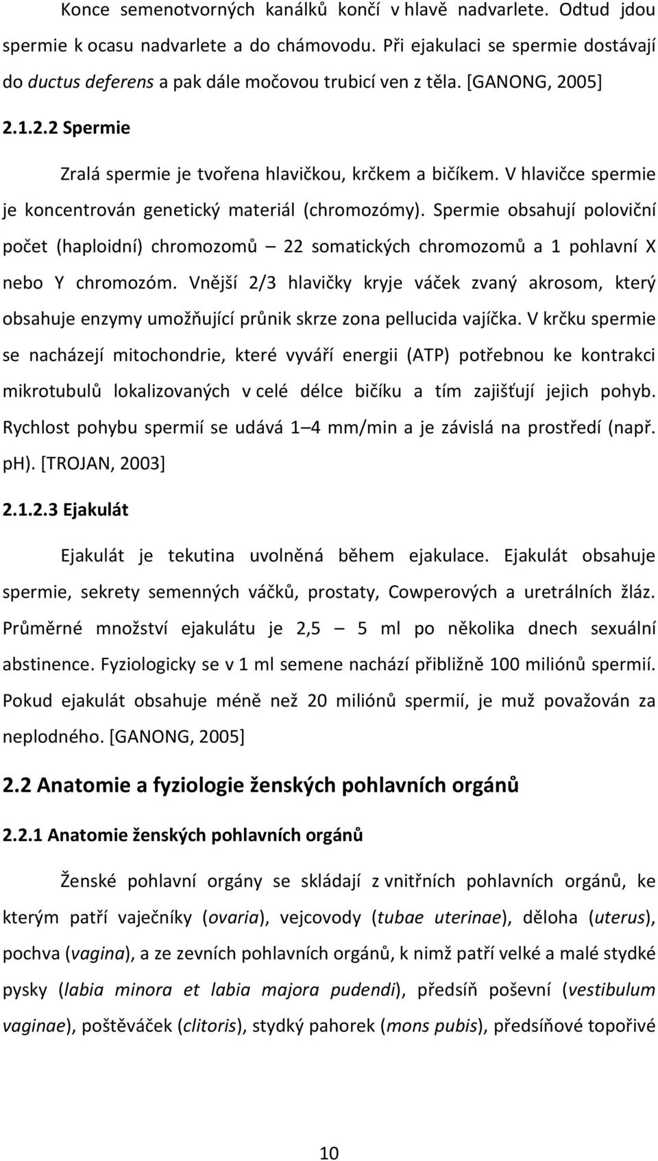 V hlavičce spermie je koncentrován genetický materiál (chromozómy). Spermie obsahují poloviční počet (haploidní) chromozomů 22 somatických chromozomů a 1 pohlavní X nebo Y chromozóm.