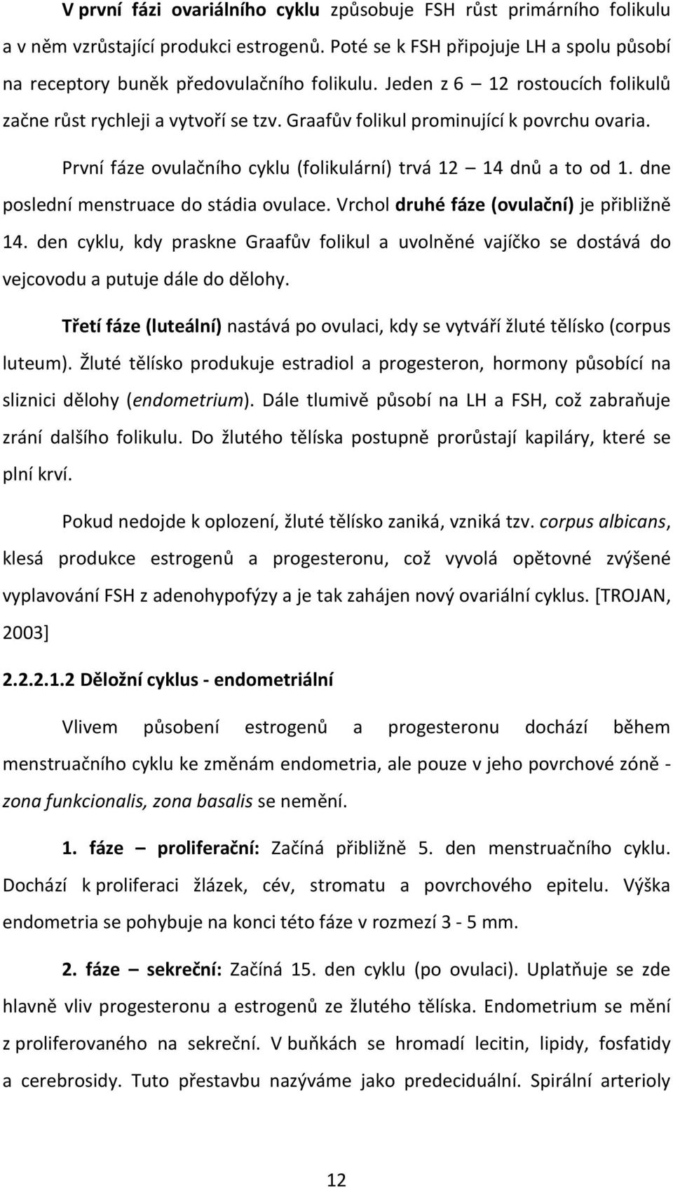 dne poslední menstruace do stádia ovulace. Vrchol druhé fáze (ovulační) je přibližně 14. den cyklu, kdy praskne Graafův folikul a uvolněné vajíčko se dostává do vejcovodu a putuje dále do dělohy.