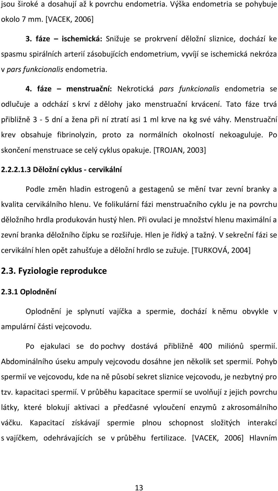 fáze menstruační: Nekrotická pars funkcionalis endometria se odlučuje a odchází s krví z dělohy jako menstruační krvácení.