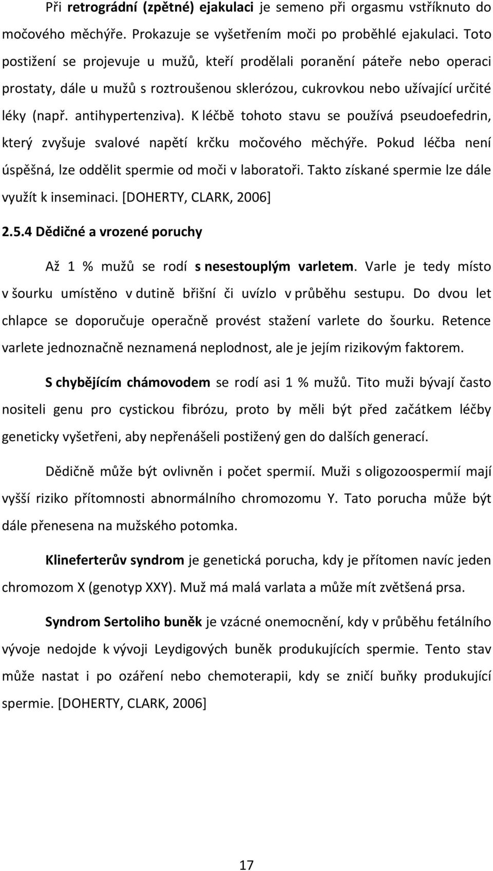 K léčbě tohoto stavu se používá pseudoefedrin, který zvyšuje svalové napětí krčku močového měchýře. Pokud léčba není úspěšná, lze oddělit spermie od moči v laboratoři.