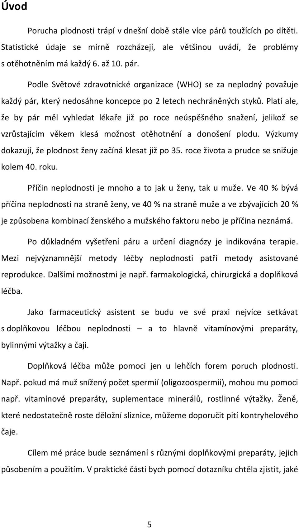 Výzkumy dokazují, že plodnost ženy začíná klesat již po 35. roce života a prudce se snižuje kolem 40. roku. Příčin neplodnosti je mnoho a to jak u ženy, tak u muže.