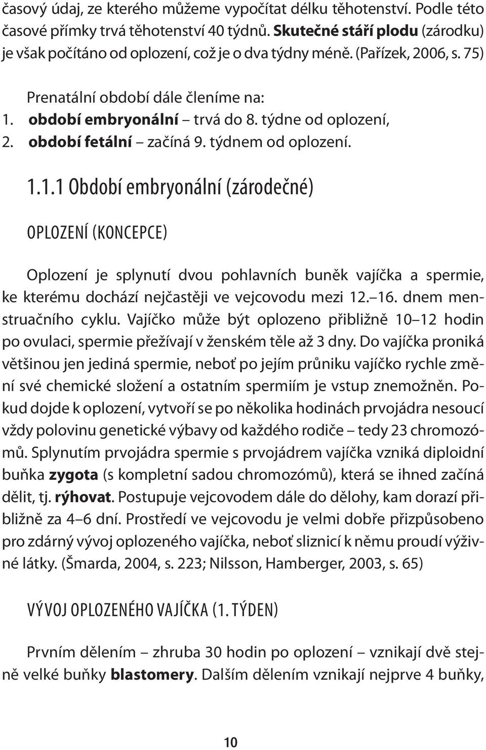 období embryonální trvá do 8. týdne od oplození, 2. období fetální začíná 9. týdnem od oplození. 1.