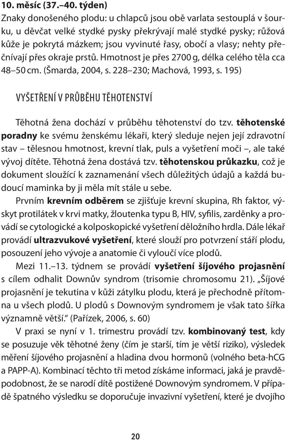 vlasy; nehty přečnívají přes okraje prstů. Hmotnost je přes 2700 g, délka celého těla cca 48 50 cm. (Šmarda, 2004, s. 228 230; Machová, 1993, s.