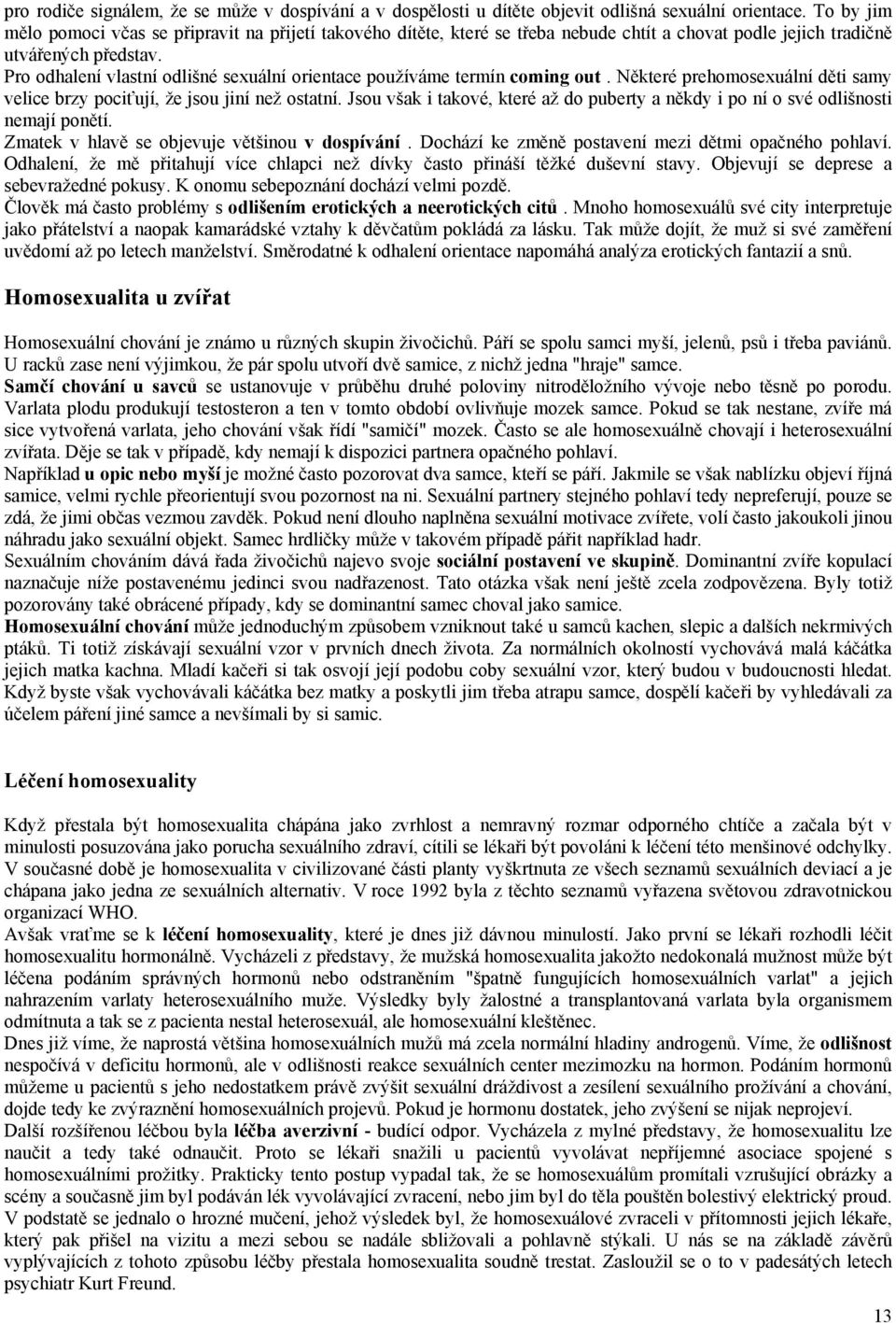 Pro odhalení vlastní odlišné sexuální orientace používáme termín coming out. Některé prehomosexuální děti samy velice brzy pociťují, že jsou jiní než ostatní.