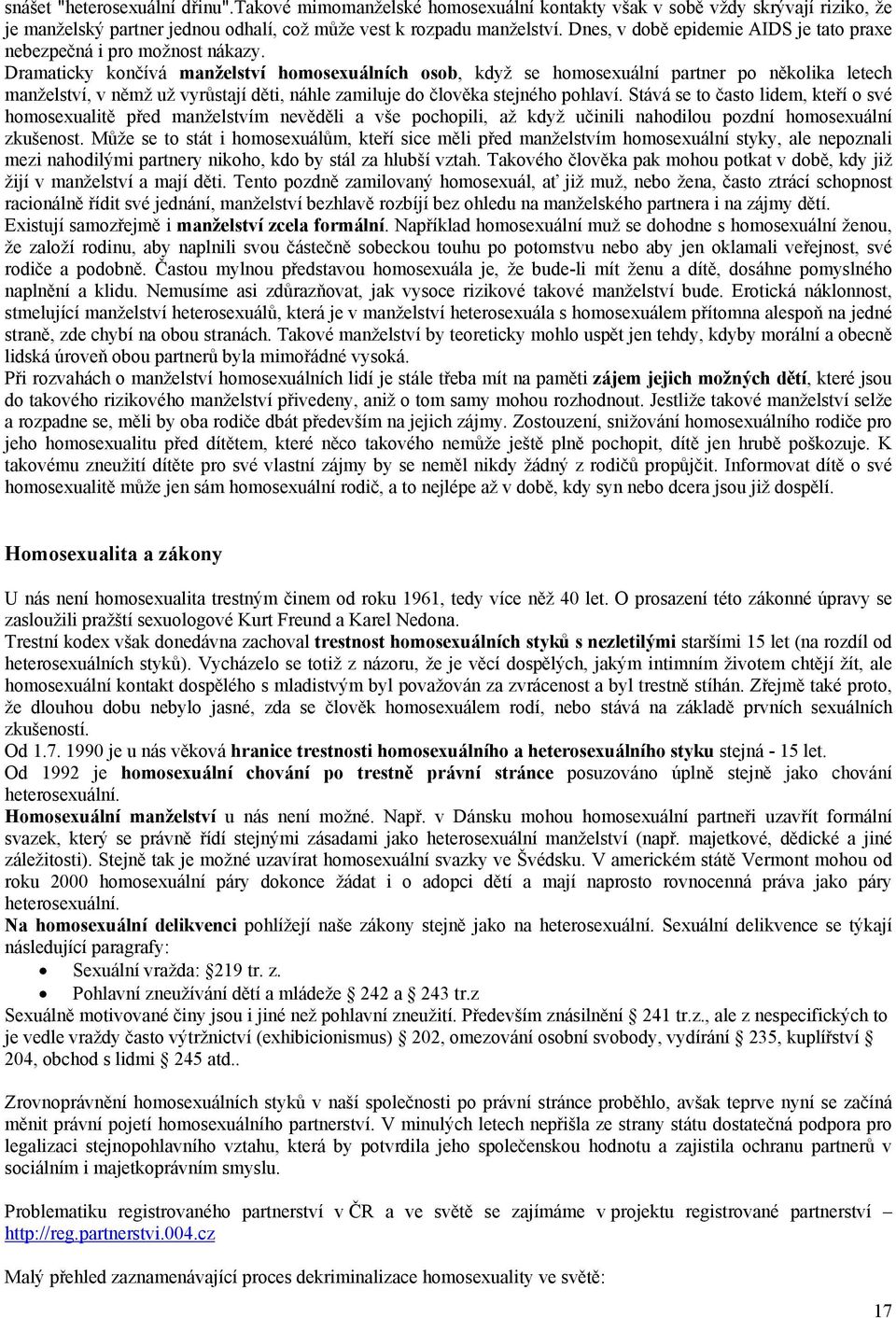 Dramaticky končívá manželství homosexuálních osob, když se homosexuální partner po několika letech manželství, v němž už vyrůstají děti, náhle zamiluje do člověka stejného pohlaví.
