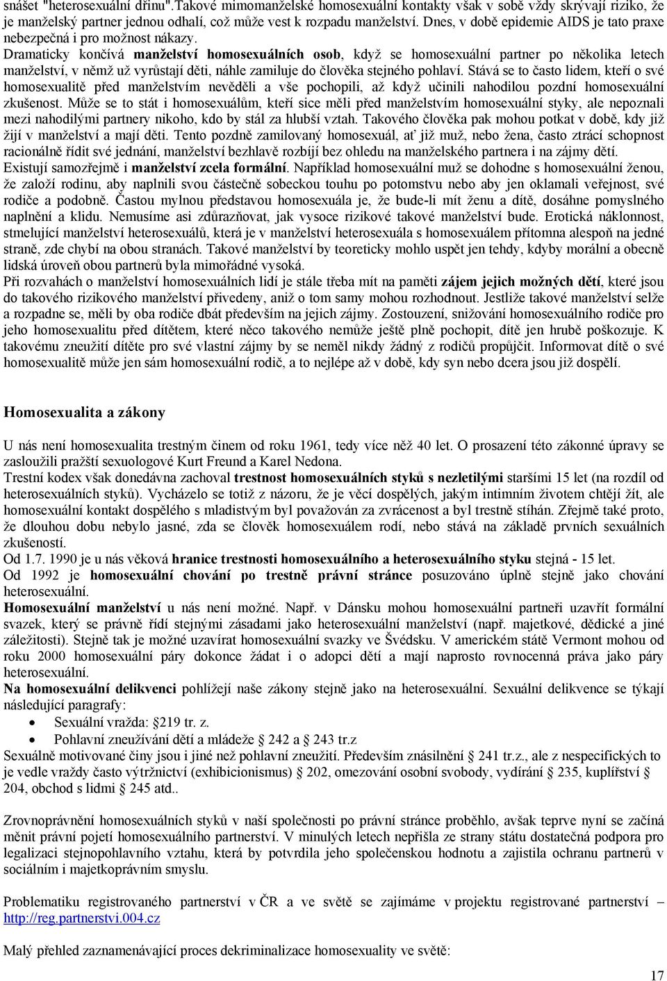 Dramaticky končívá manželství homosexuálních osob, když se homosexuální partner po několika letech manželství, v němž už vyrůstají děti, náhle zamiluje do člověka stejného pohlaví.