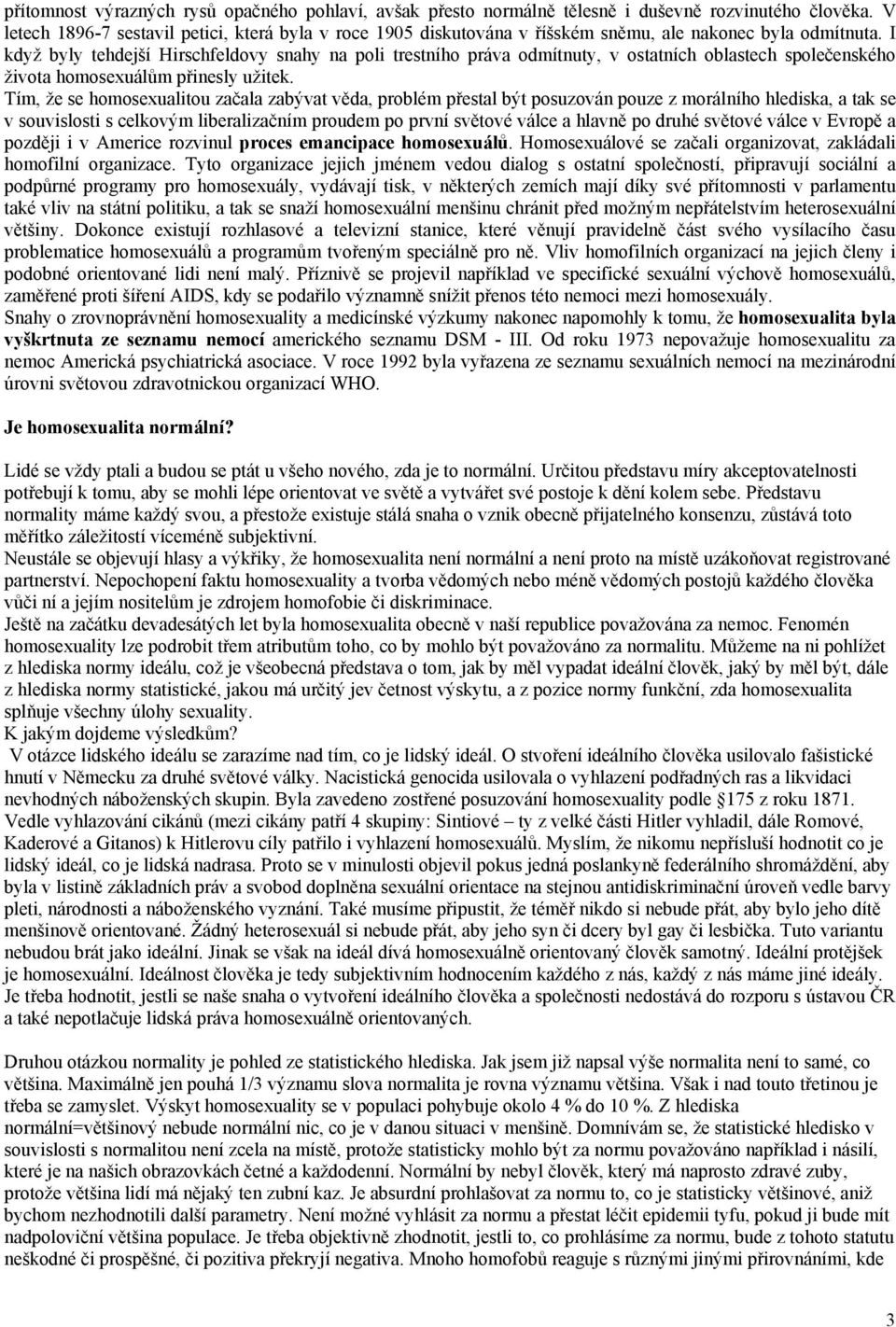 I když byly tehdejší Hirschfeldovy snahy na poli trestního práva odmítnuty, v ostatních oblastech společenského života homosexuálům přinesly užitek.