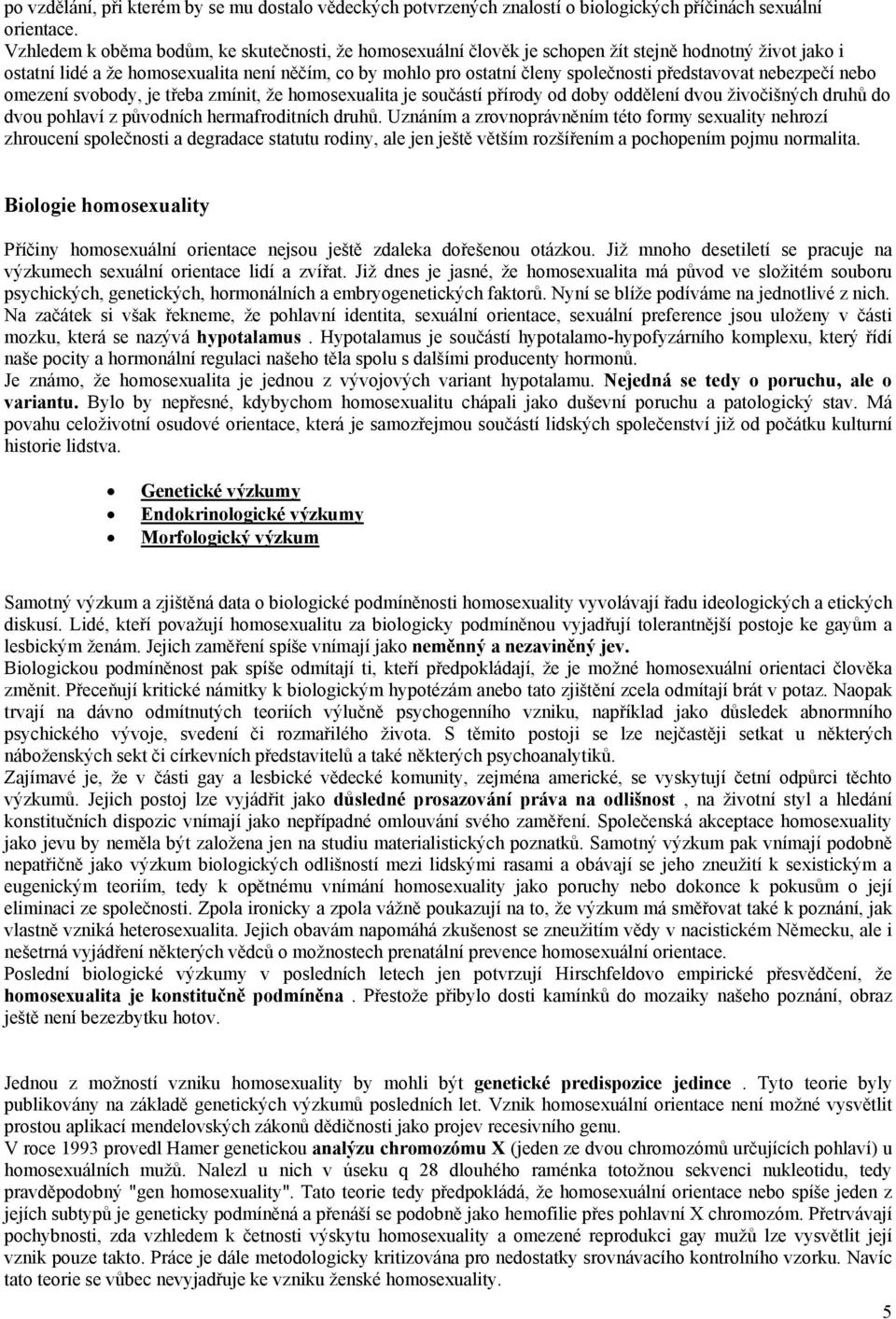 představovat nebezpečí nebo omezení svobody, je třeba zmínit, že homosexualita je součástí přírody od doby oddělení dvou živočišných druhů do dvou pohlaví z původních hermafroditních druhů.