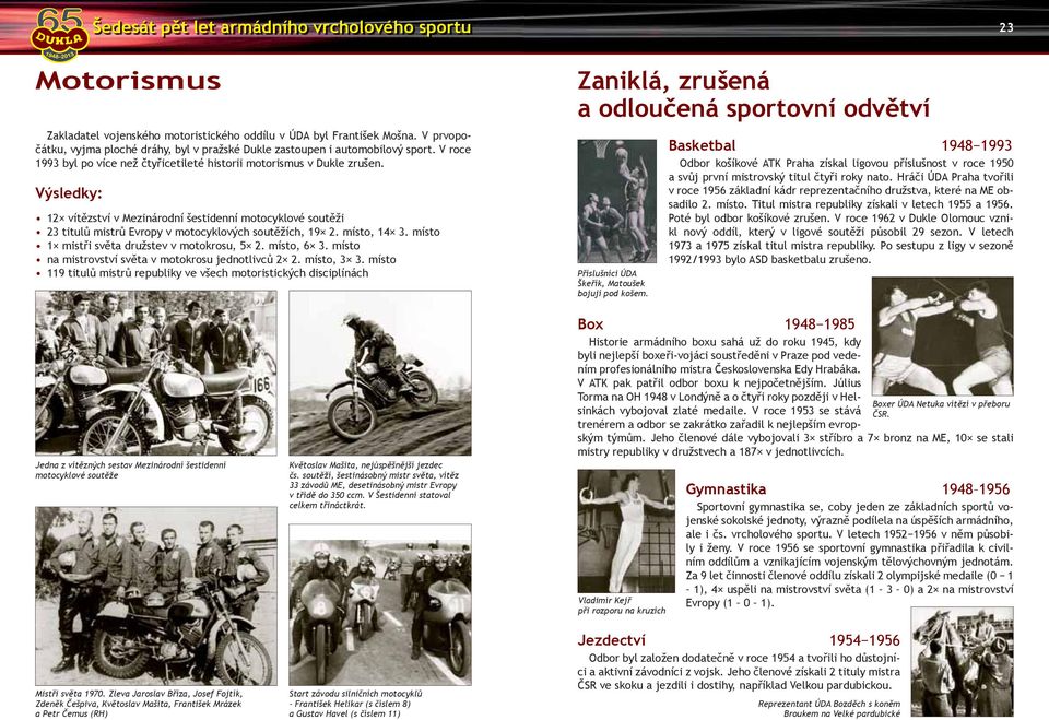 Výsledky: 12 vítězství v Mezinárodní šestidenní motocyklové soutěži 23 titulů mistrů Evropy v motocyklových soutěžích, 19 2. místo, 14 3. místo 1 mistři světa družstev v motokrosu, 5 2. místo, 6 3.