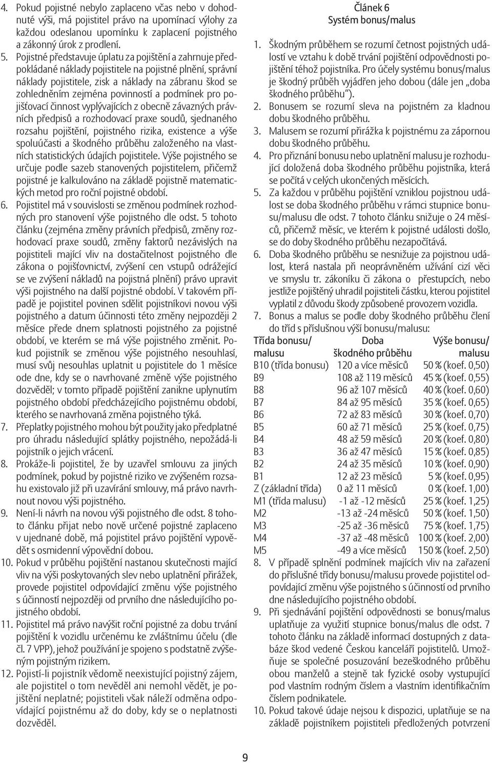 a podmínek pro pojišťovací činnost vyplývajících z obecně závazných právních předpisů a rozhodovací praxe soudů, sjednaného rozsahu pojištění, pojistného rizika, existence a výše spoluúčasti a