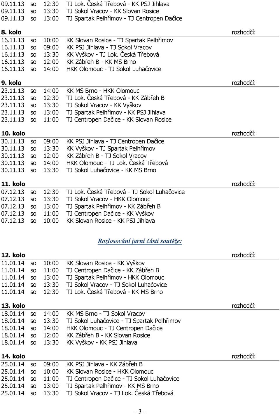 Česká Třebová - KK Zábřeh B 23.11.13 so 13:30-23.11.13 so 13:00 TJ Spartak Pelhřimov - KK PSJ Jihlava 23.11.13 so 11:00-10. kolo rozhodčí: 30.11.13 so 09:00 KK PSJ Jihlava - 30.11.13 so 13:30 - TJ Spartak Pelhřimov 30.