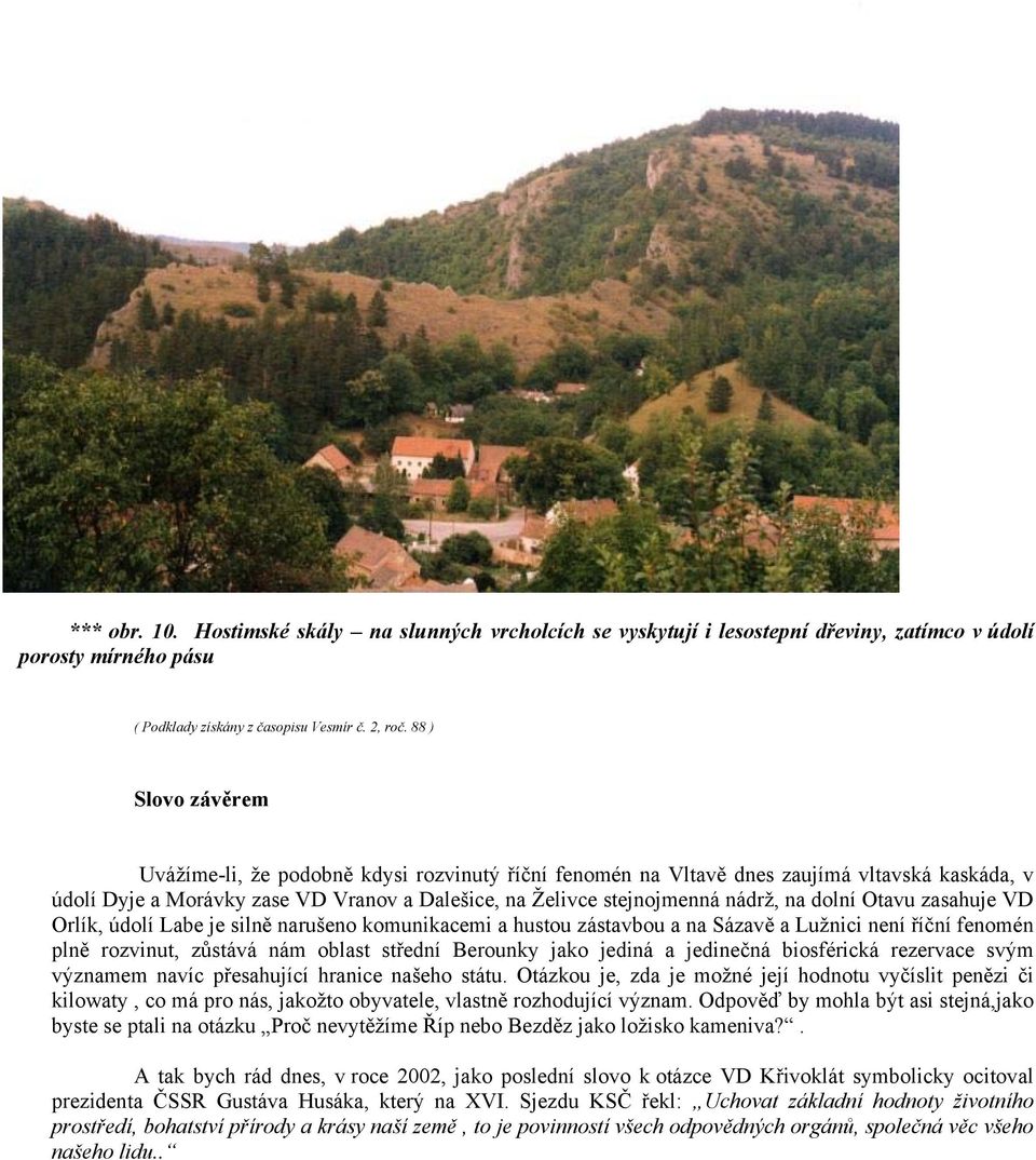 dolní Otavu zasahuje VD Orlík, údolí Labe je silně narušeno komunikacemi a hustou zástavbou a na Sázavě a Lužnici není říční fenomén plně rozvinut, zůstává nám oblast střední Berounky jako jediná a