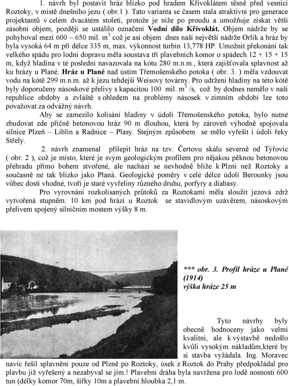 Křivoklát. Objem nádrže by se pohyboval mezi 600 650 mil. m 3 což je asi objem dnes naší největší nádrže Orlík a hráz by byla vysoká 64 m při délce 335 m, max. výkonnost turbín 13,778 HP.