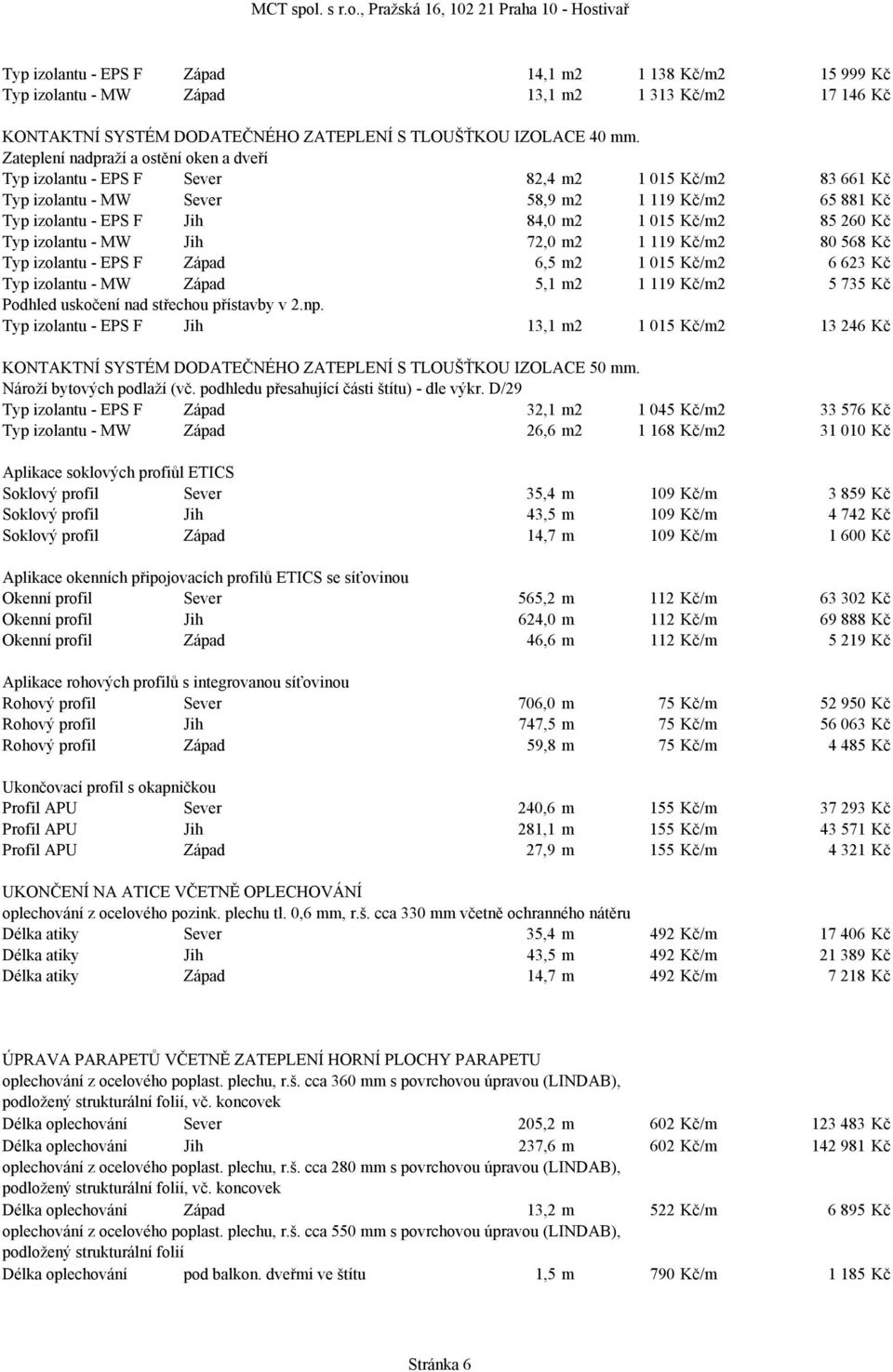 260 Kč Typ izolantu - MW Jih 72,0 m2 1 119 Kč/m2 80 568 Kč Typ izolantu - EPS F Západ 6,5 m2 1 015 Kč/m2 6 623 Kč Typ izolantu - MW Západ 5,1 m2 1 119 Kč/m2 5 735 Kč Podhled uskočení nad střechou