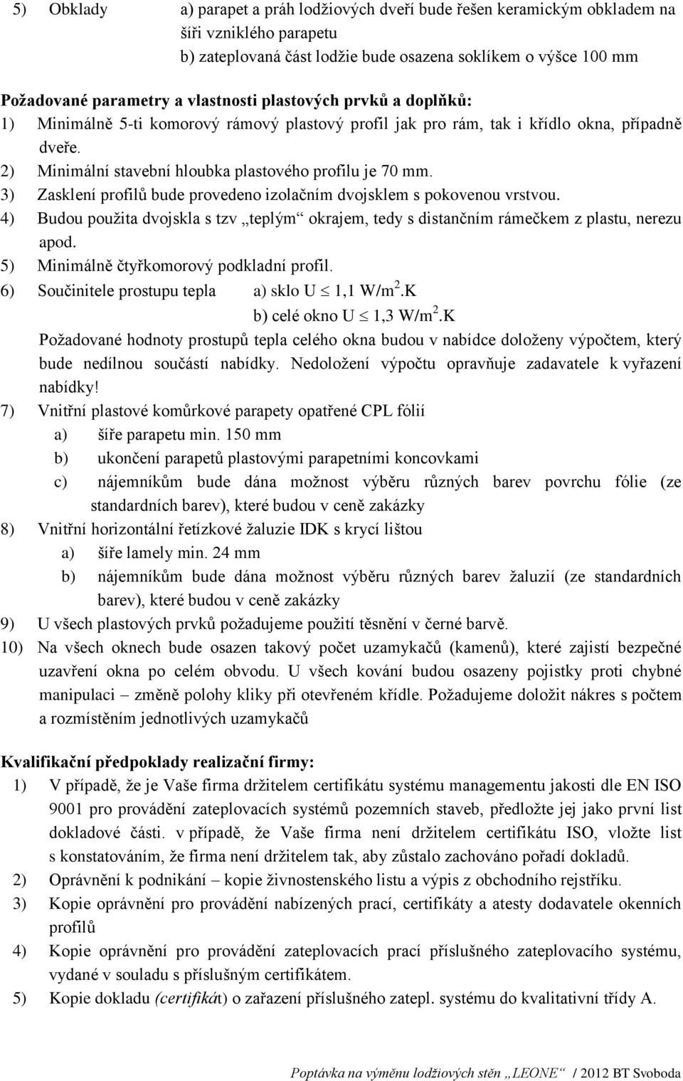 3) Zasklení profilů bude provedeno izolačním dvojsklem s pokovenou vrstvou. 4) Budou použita dvojskla s tzv teplým okrajem, tedy s distančním rámečkem z plastu, nerezu apod.