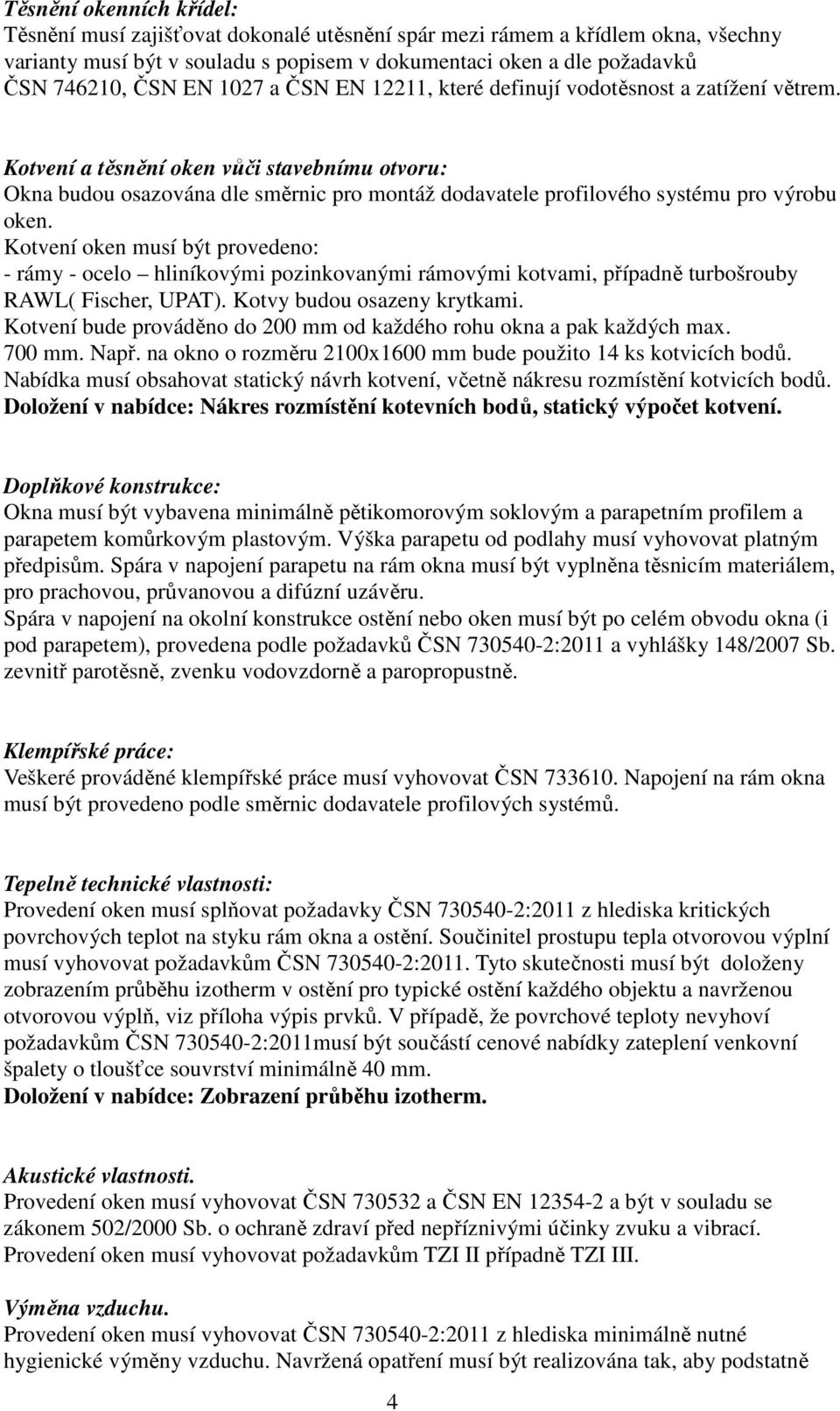 Kotvení a těsnění oken vůči stavebnímu otvoru: Okna budou osazována dle směrnic pro montáž dodavatele profilového systému pro výrobu oken.