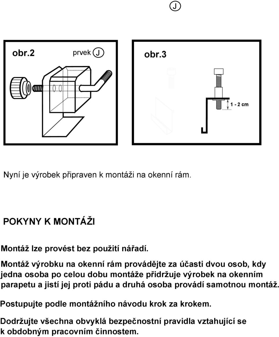 Montáž výrobku na okenní rám provádějte za účasti dvou osob, kdy jedna osoba po celou dobu montáže přidržuje výrobek na okenním parapetu a jistí jej