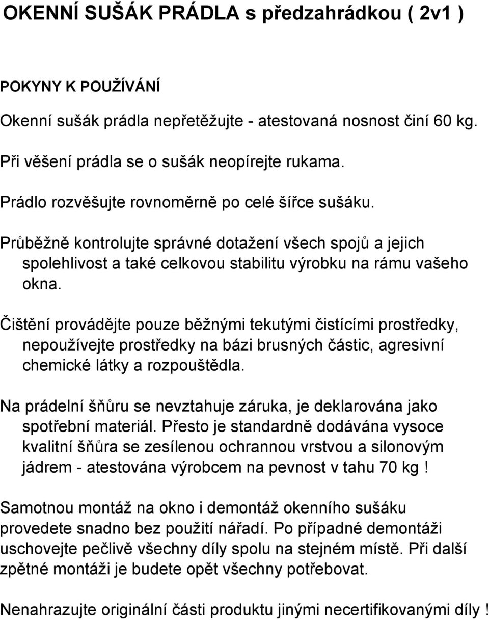 Čištění provádějte pouze běžnými tekutými čistícími prostředky, nepoužívejte prostředky na bázi brusných částic, agresivní chemické látky a rozpouštědla.