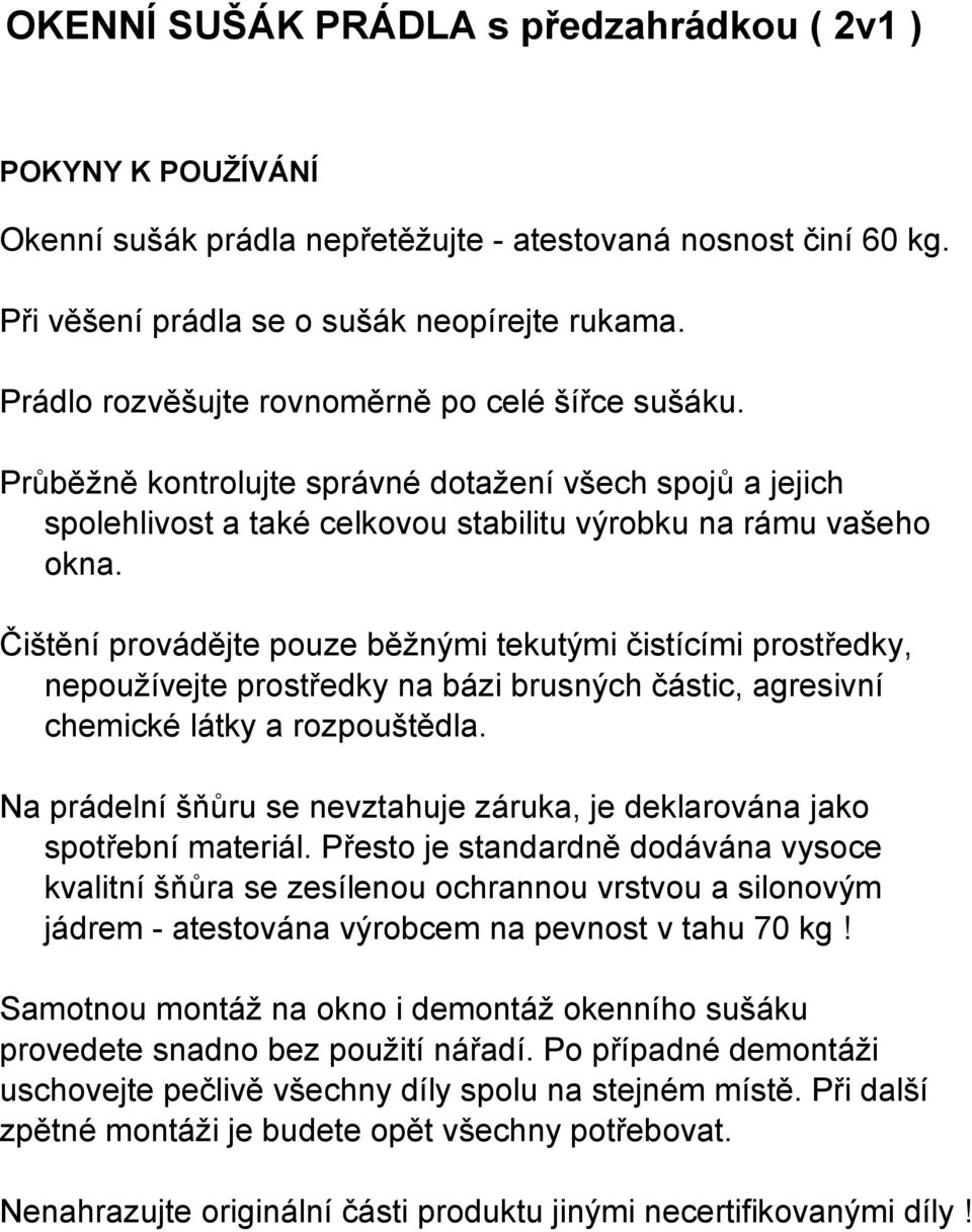 Čištění provádějte pouze běžnými tekutými čistícími prostředky, nepoužívejte prostředky na bázi brusných částic, agresivní chemické látky a rozpouštědla.