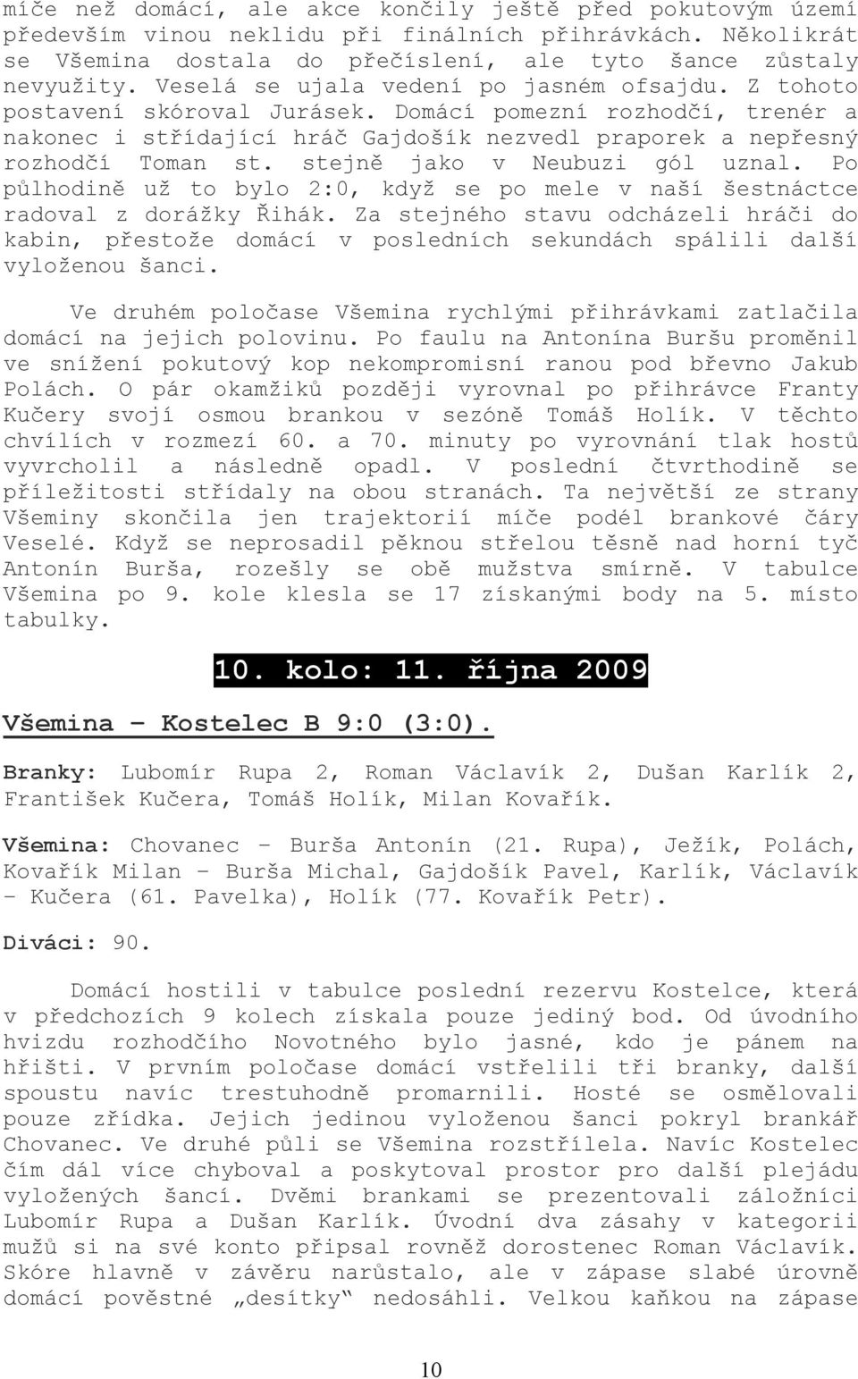 stejně jako v Neubuzi gól uznal. Po půlhodině už to bylo 2:0, když se po mele v naší šestnáctce radoval z dorážky Řihák.