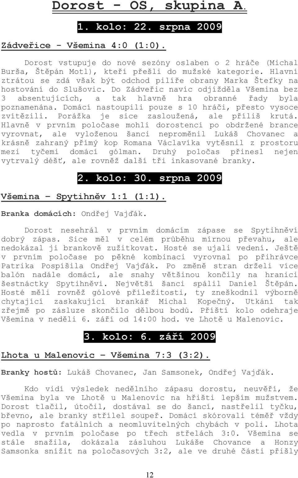 Domácí nastoupili pouze s 10 hráči, přesto vysoce zvítězili. Porážka je sice zasloužená, ale příliš krutá.
