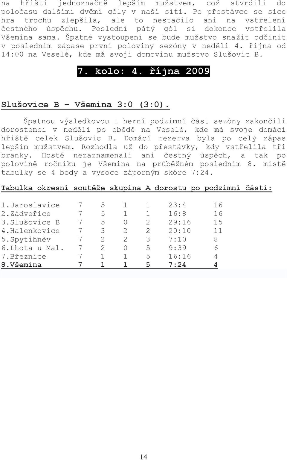 října od 14:00 na Veselé, kde má svoji domovinu mužstvo Slušovic B. 7. kolo: 4. října 2009 Slušovice B Všemina 3:0 (3:0).