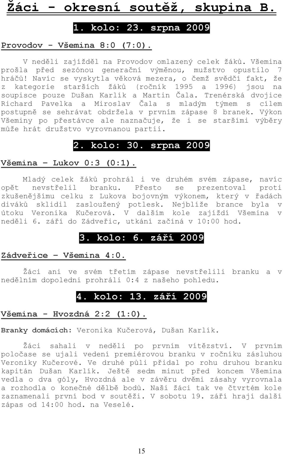 Navíc se vyskytla věková mezera, o čemž svědčí fakt, že z kategorie starších žáků (ročník 1995 a 1996) jsou na soupisce pouze Dušan Karlík a Martin Čala.