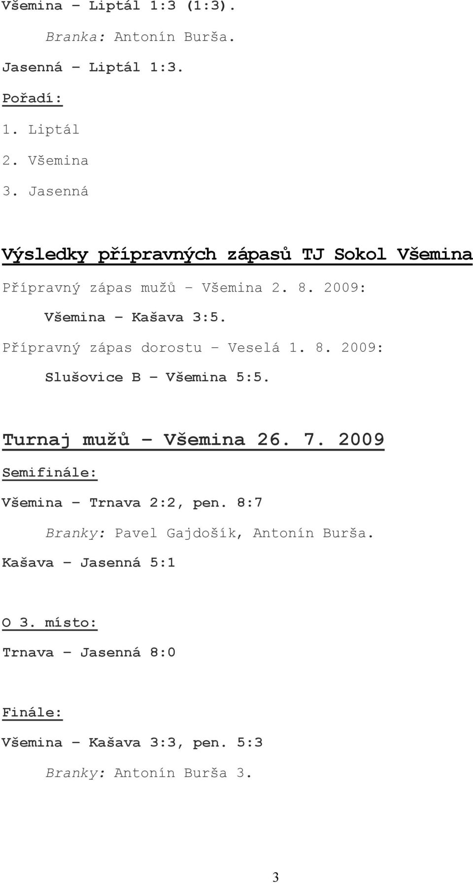 Přípravný zápas dorostu Veselá 1. 8. 2009: Slušovice B Všemina 5:5. Turnaj mužů Všemina 26. 7.