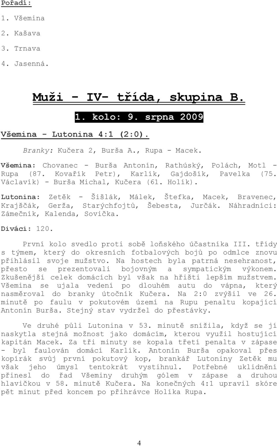Lutonina: Zetěk - Šišlák, Málek, Štefka, Macek, Bravenec, Krajščák, Gerža, Starýchfojtů, Šebesta, Jurčák. Náhradníci: Zámečník, Kalenda, Sovička. Diváci: 120.