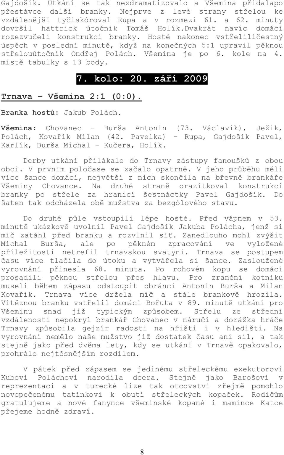 Hosté nakonec vstřeliličestný úspěch v poslední minutě, když na konečných 5:1 upravil pěknou střelouútočník Ondřej Polách. Všemina je po 6. kole na 4. místě tabulky s 13 body. 7. kolo: 20.