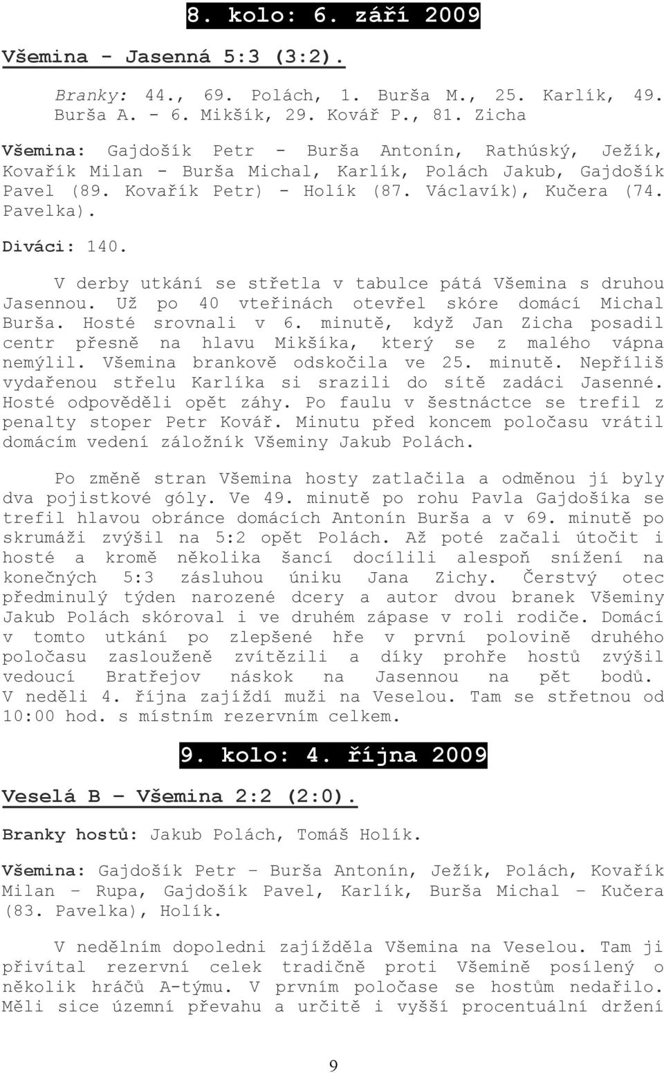 Diváci: 140. V derby utkání se střetla v tabulce pátá Všemina s druhou Jasennou. Už po 40 vteřinách otevřel skóre domácí Michal Burša. Hosté srovnali v 6.