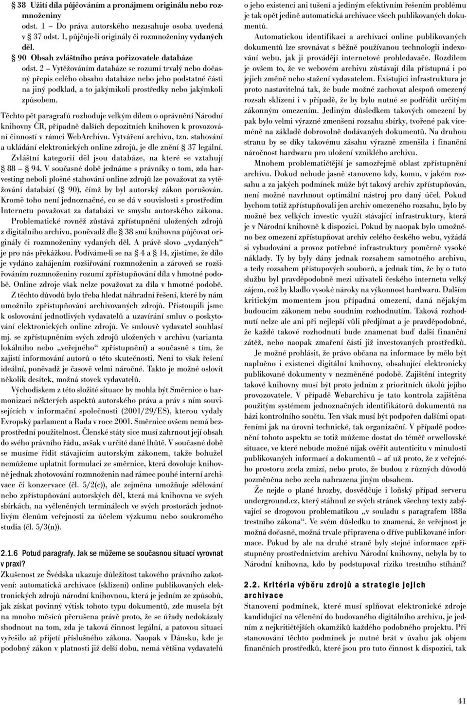2 Vytěžováním databáze se rozumí trvalý nebo dočasný přepis celého obsahu databáze nebo jeho podstatné části na jiný podklad, a to jakýmikoli prostředky nebo jakýmkoli způsobem.