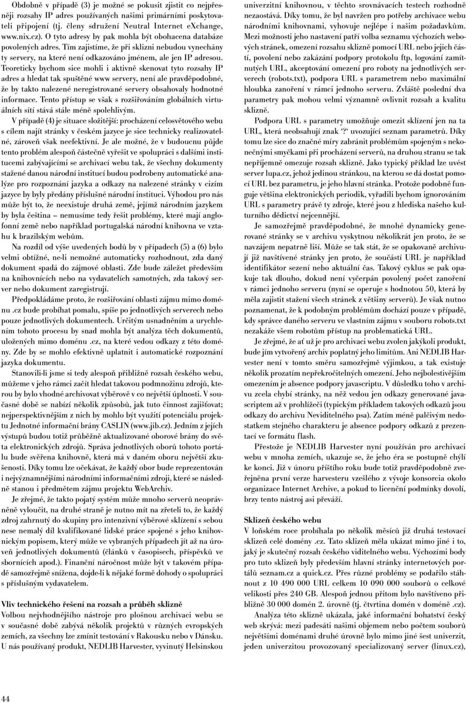 Teoreticky bychom sice mohli i aktivně skenovat tyto rozsahy IP adres a hledat tak spuštěné www servery, není ale pravděpodobné, že by takto nalezené neregistrované servery obsahovaly hodnotné