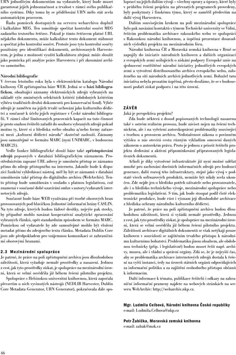 Ten umožňuje spočítat kontrolní součet MD5 zadaného textového řetězce. Pokud je tímto řetězcem platné URL nějakého dokumentu, může kalkulátor tento dokument stáhnout a spočítat jeho kontrolní součet.
