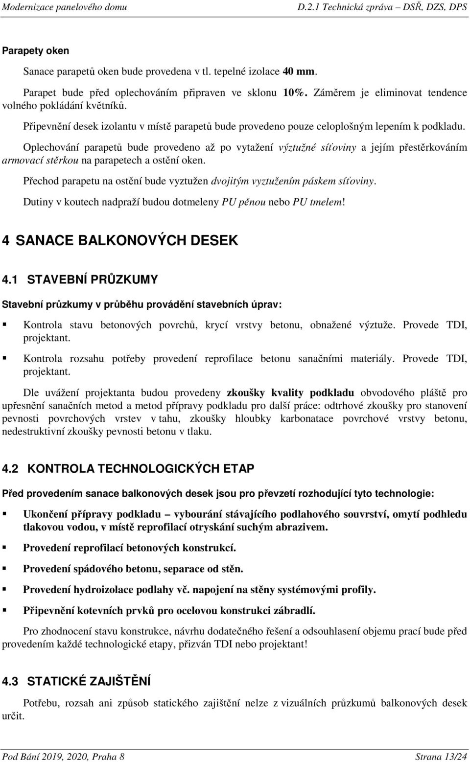 Oplechování parapetů bude provedeno až po vytažení výztužné síťoviny a jejím přestěrkováním armovací stěrkou na parapetech a ostění oken.