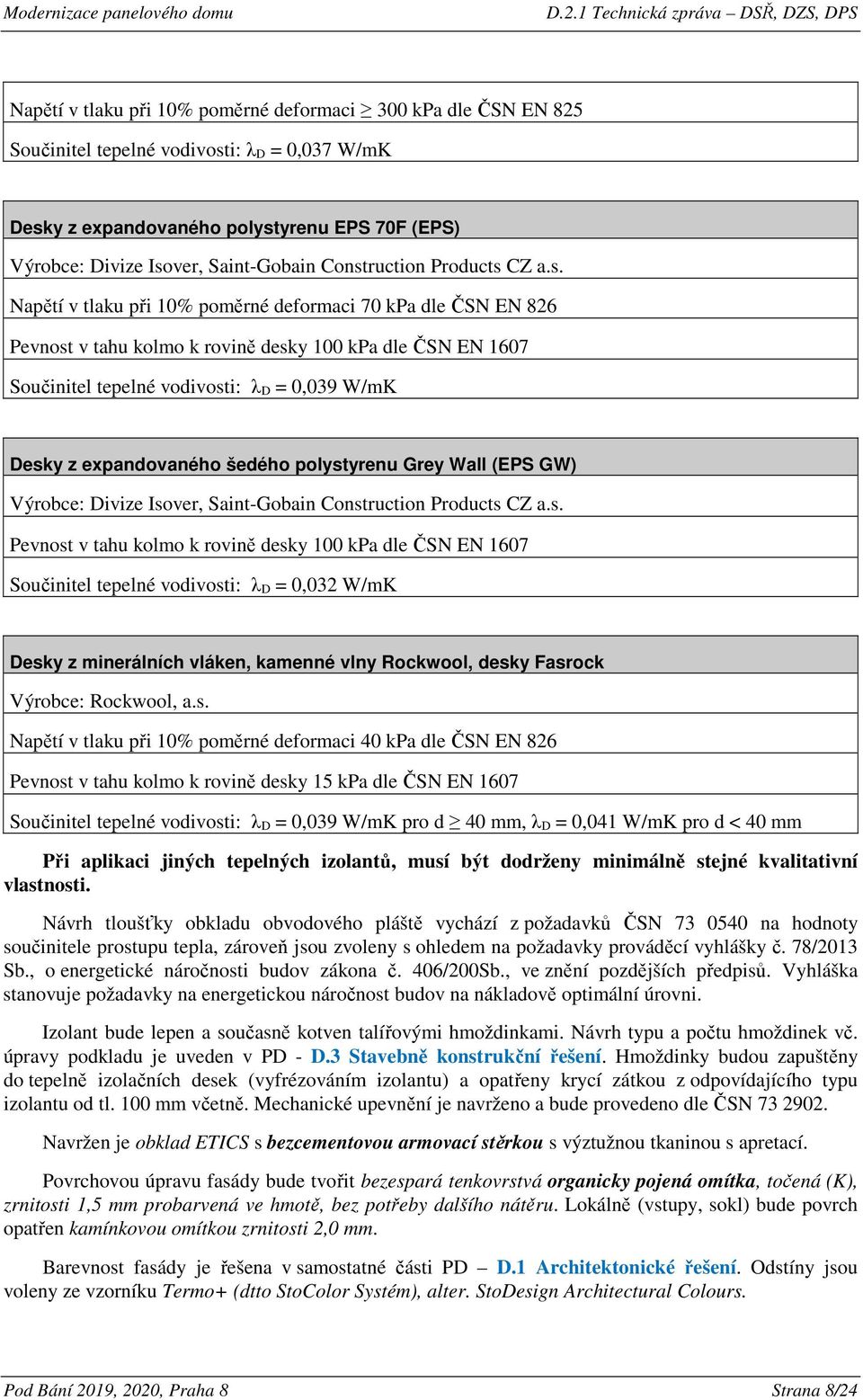 Desky z expandovaného šedého polystyrenu Grey Wall (EPS GW) Výrobce: Divize Isover, Saint-Gobain Construction Products CZ a.s. Pevnost v tahu kolmo k rovině desky 100 kpa dle ČSN EN 1607 Součinitel tepelné vodivosti: λ D = 0,032 W/mK Desky z minerálních vláken, kamenné vlny Rockwool, desky Fasrock Výrobce: Rockwool, a.