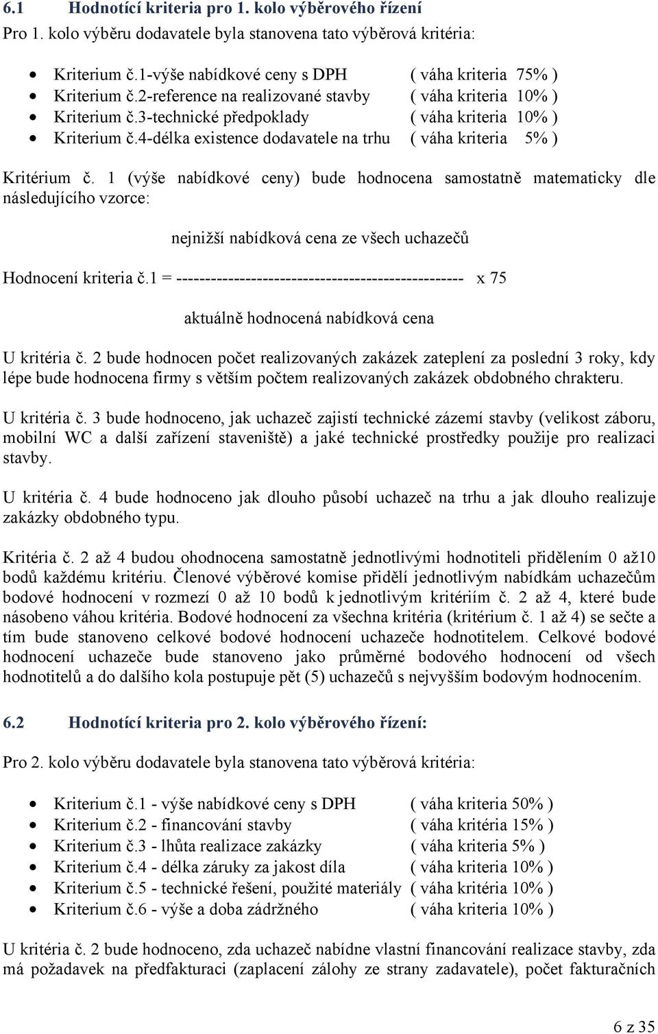 1 (výše nabídkové ceny) bude hodnocena samostatně matematicky dle následujícího vzorce: nejnižší nabídková cena ze všech uchazečů Hodnocení kriteria č.