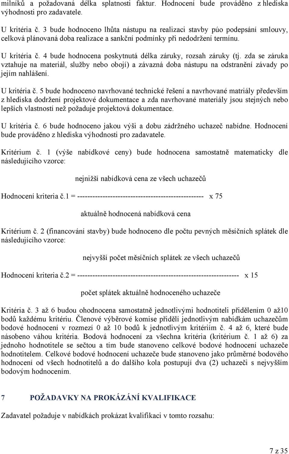 4 bude hodnocena poskytnutá délka záruky, rozsah záruky (tj. zda se záruka vztahuje na materiál, služby nebo obojí) a závazná doba nástupu na odstranění závady po jejím nahlášení. U kritéria č.