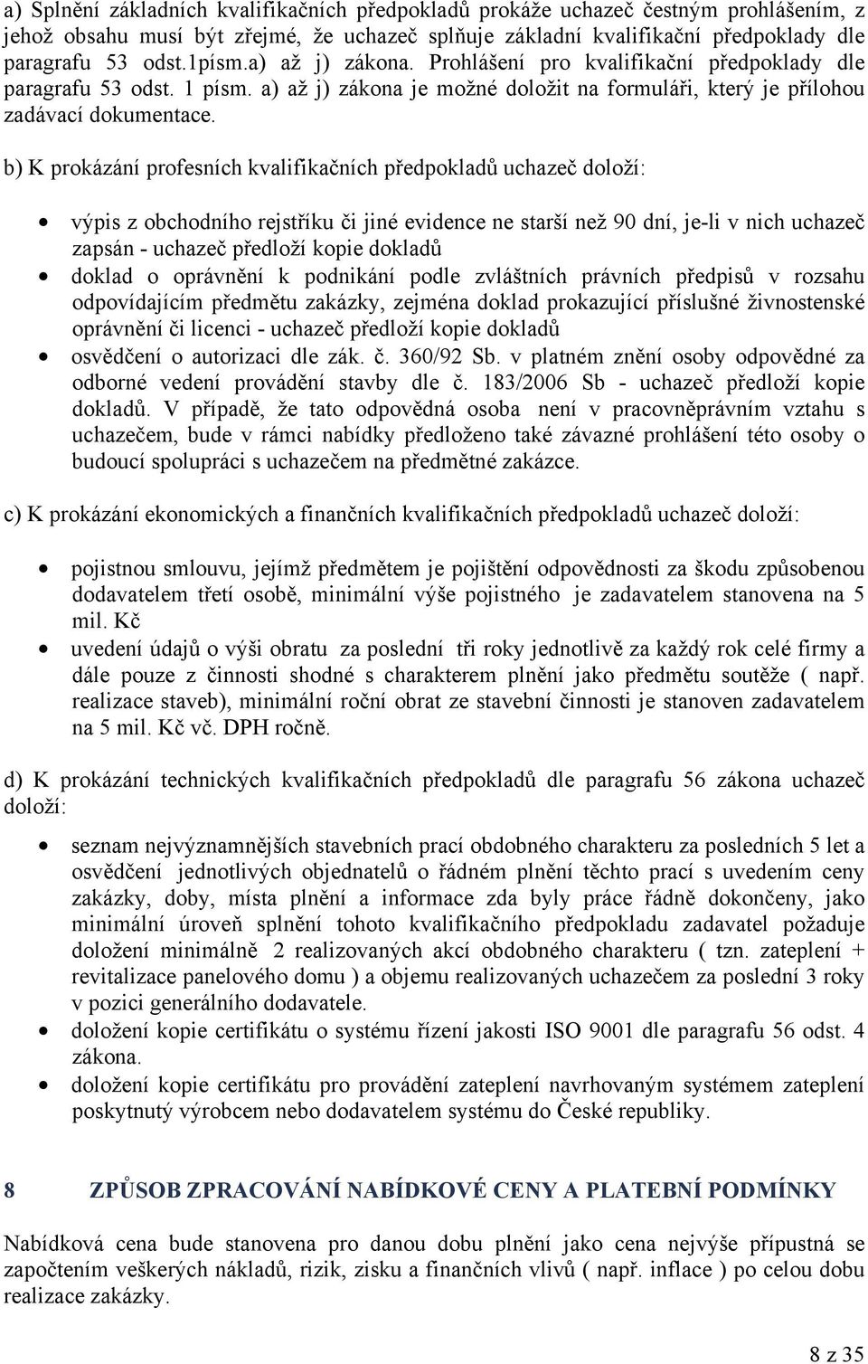 b) K prokázání profesních kvalifikačních předpokladů uchazeč doloží: výpis z obchodního rejstříku či jiné evidence ne starší než 90 dní, je-li v nich uchazeč zapsán - uchazeč předloží kopie dokladů