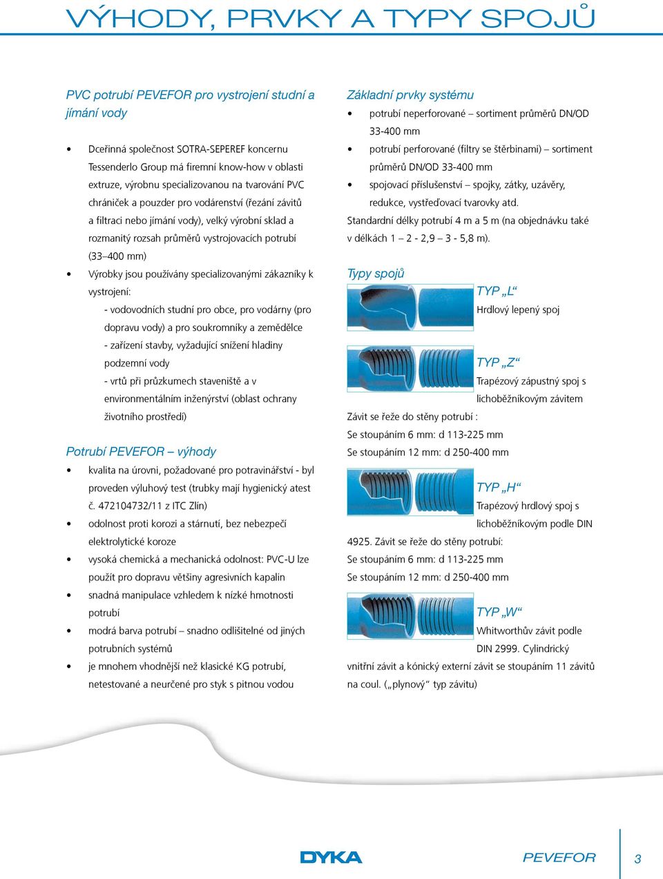 neperforované sortiment průměrů DN/OD 33-400 mm potrubí perforované (filtry se štěrbinami) sortiment průměrů DN/OD 33-400 mm spojovací příslušenství spojky, zátky, uzávěry, redukce, vystřeďovací