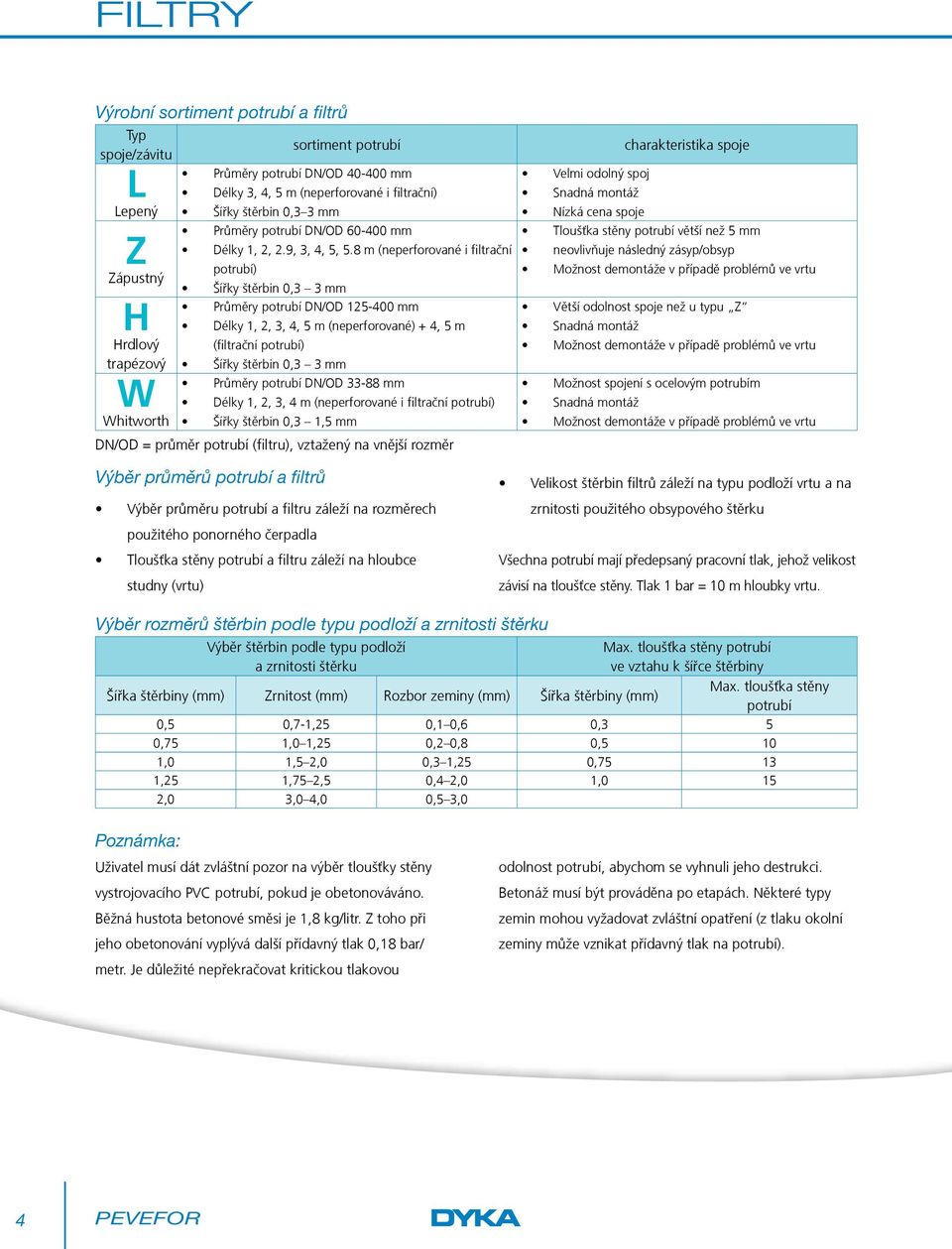 8 m (neperforované i filtrační potrubí) Šířky štěrbin 0,3 3 mm Průměry potrubí DN/OD 125-400 mm H Délky 1, 2, 3, 4, 5 m (neperforované) + 4, 5 m Hrdlový (filtrační potrubí) trapézový Šířky štěrbin