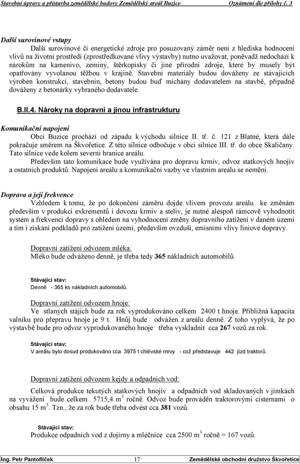 Stavební materiály budou dováženy ze stávajících výroben konstrukcí, stavebnin, betony budou buď míchány dodavatelem na stavbě, případně dováženy z betonárky vybraného dodavatele. B.II.4.
