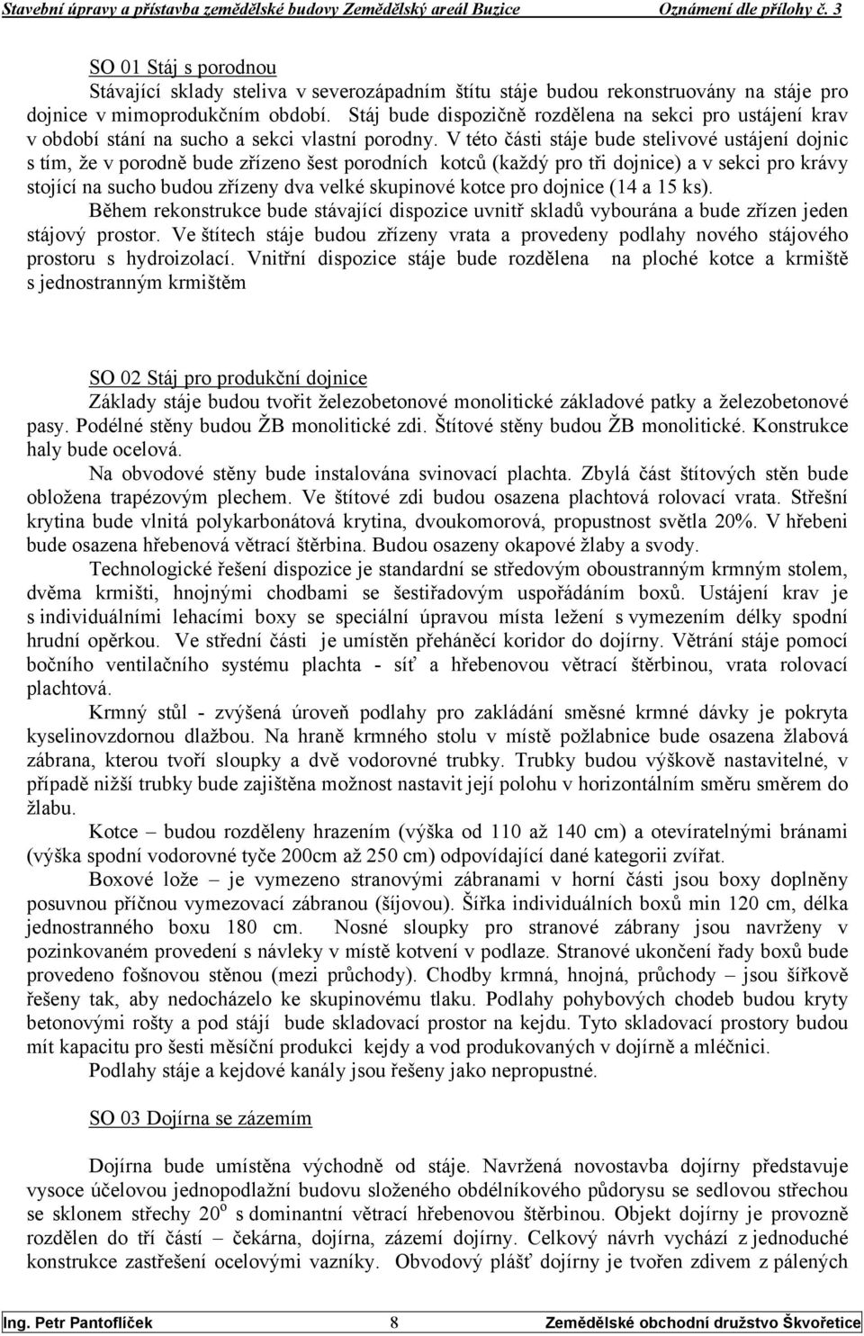 V této části stáje bude stelivové ustájení dojnic s tím, že v porodně bude zřízeno šest porodních kotců (každý pro tři dojnice) a v sekci pro krávy stojící na sucho budou zřízeny dva velké skupinové