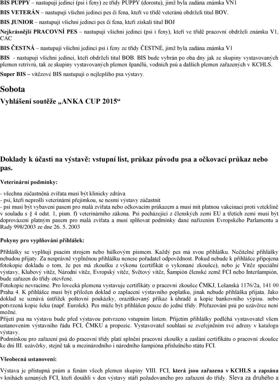 nastupují všichni jedinci psi i feny ze třídy ČESTNÉ, jimž byla zadána známka V1 BIS - nastupují všichni jedinci, kteří obdrželi titul BOB.