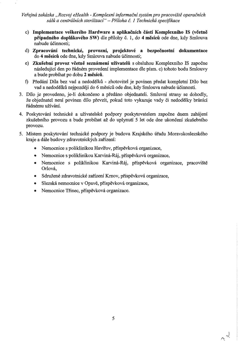 1, d 4 měsíců de dne, kdy Smluva nabude účinnstí; d) Zpracvání technické, prvzní, prjektvé a bezpečnstní dkumentace d 4 měsíců de dne, kdy Smluva nabude účinnsti; e) Zkušební prvz včetně seznámení